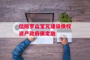 信阳罗山宝元建设债权资产政府债定融