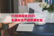 YC财源投资2025年债权资产政府债定融