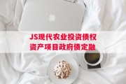 JS现代农业投资债权资产项目政府债定融