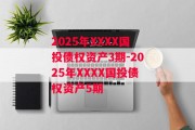 2025年XXXX国投债权资产3期-2025年XXXX国投债权资产5期