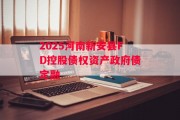 2025河南新安县FD控股债权资产政府债定融