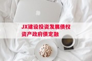 JX建设投资发展债权资产政府债定融