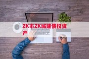 ZK市ZK城建债权资产