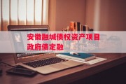 安徽融城债权资产项目政府债定融