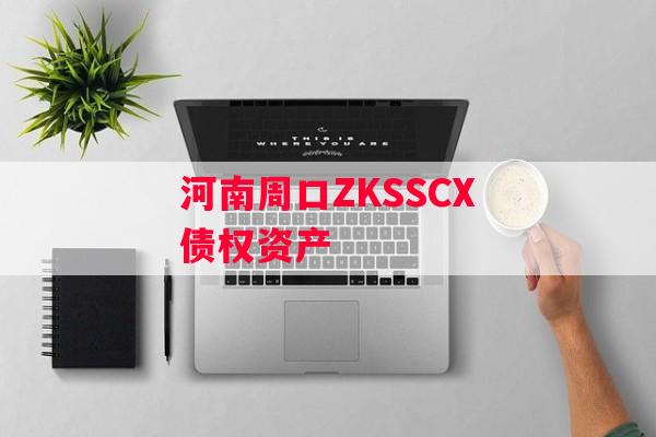 河南周口ZKSSCX债权资产