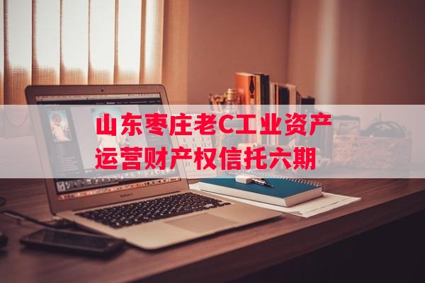 山东枣庄老C工业资产运营财产权信托六期