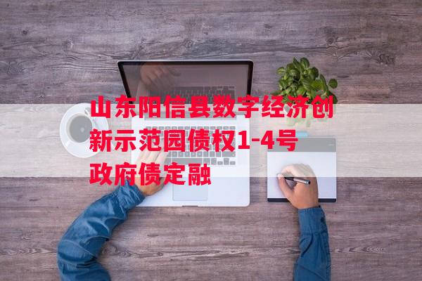 山东阳信县数字经济创新示范园债权1-4号政府债定融