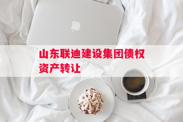 山东联迪建设集团债权资产转让