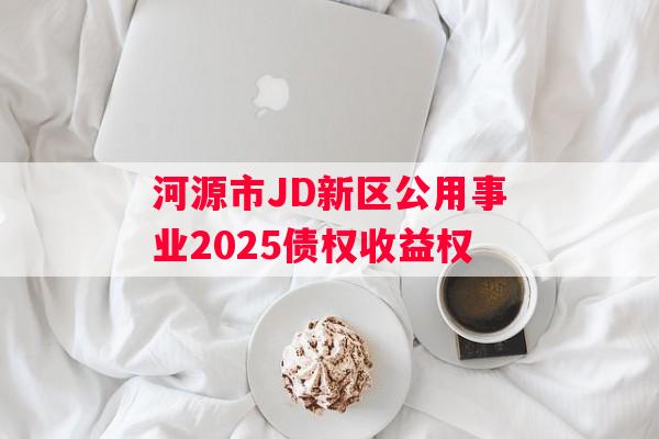 河源市JD新区公用事业2025债权收益权