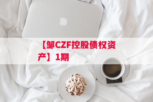 【邹CZF控股债权资产】1期