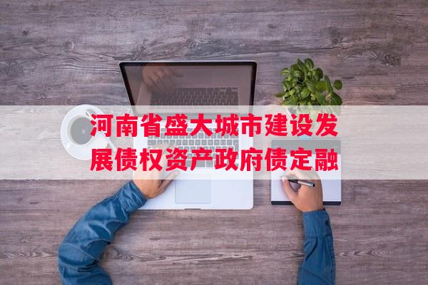 河南省盛大城市建设发展债权资产政府债定融