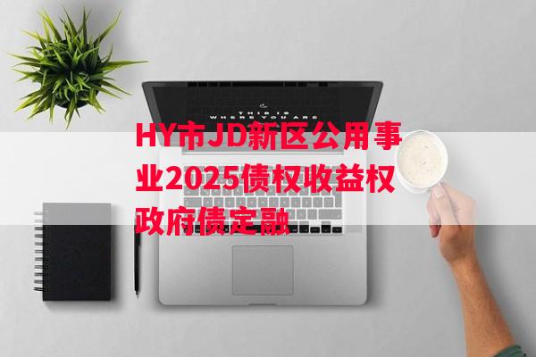 HY市JD新区公用事业2025债权收益权政府债定融
