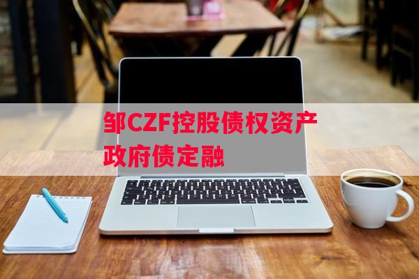 邹CZF控股债权资产政府债定融