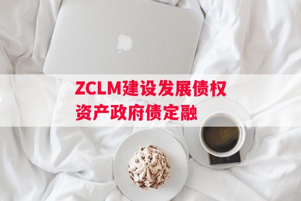 ZCLM建设发展债权资产政府债定融