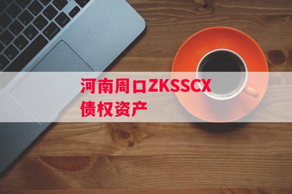 河南周口ZKSSCX债权资产