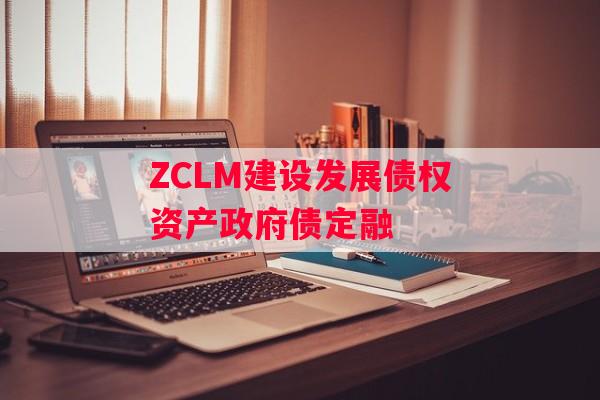 ZCLM建设发展债权资产政府债定融