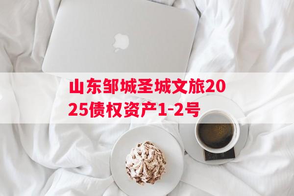 山东邹城圣城文旅2025债权资产1-2号