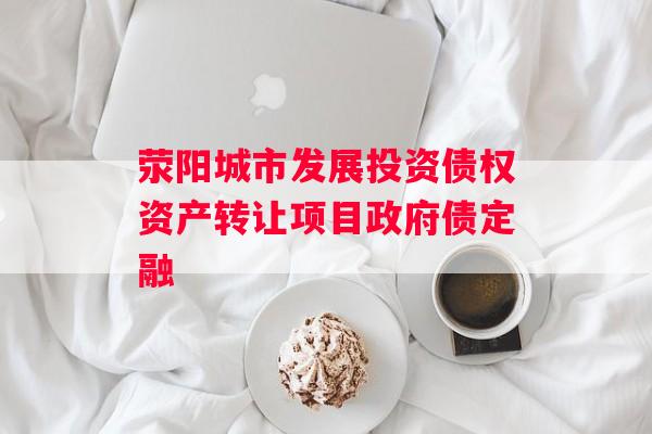 荥阳城市发展投资债权资产转让项目政府债定融