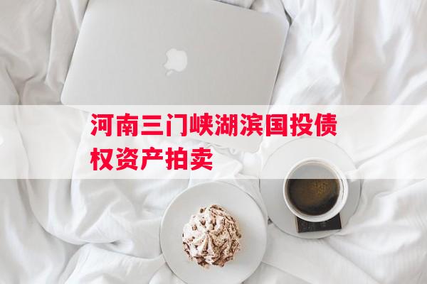 河南三门峡湖滨国投债权资产拍卖