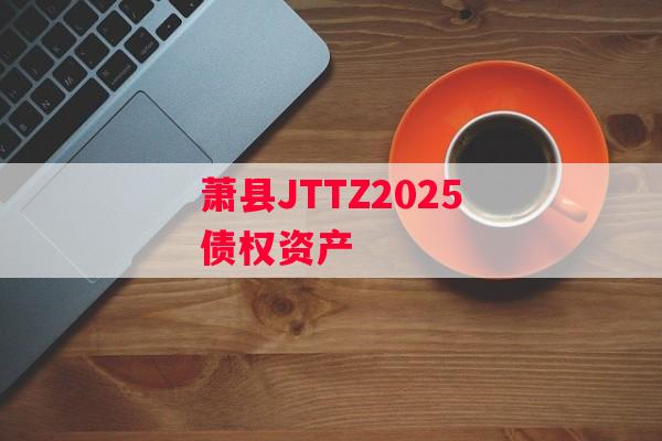 萧县JTTZ2025债权资产