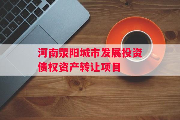 河南荥阳城市发展投资债权资产转让项目