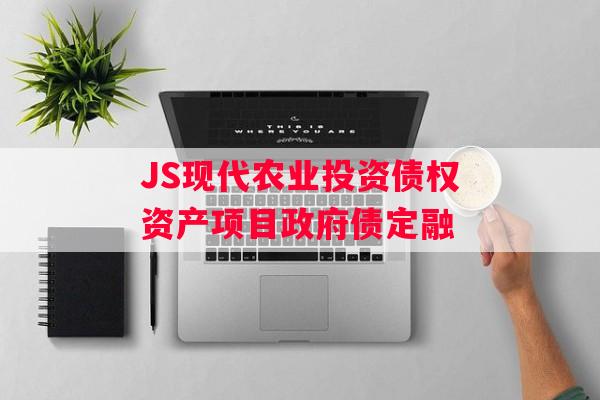 JS现代农业投资债权资产项目政府债定融