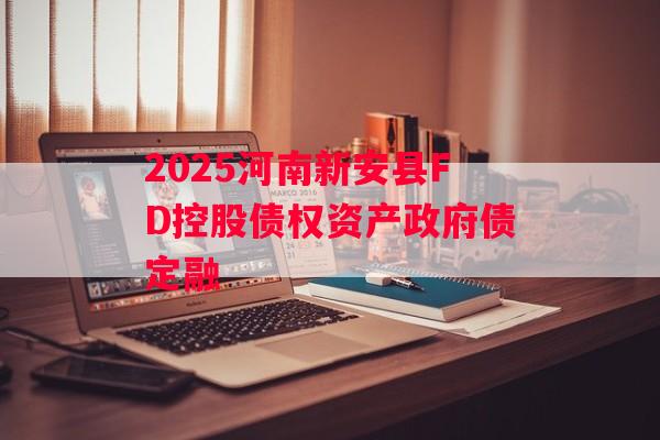 2025河南新安县FD控股债权资产政府债定融