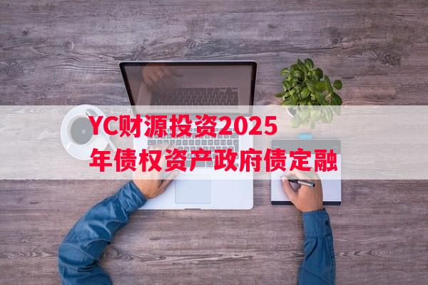 YC财源投资2025年债权资产政府债定融