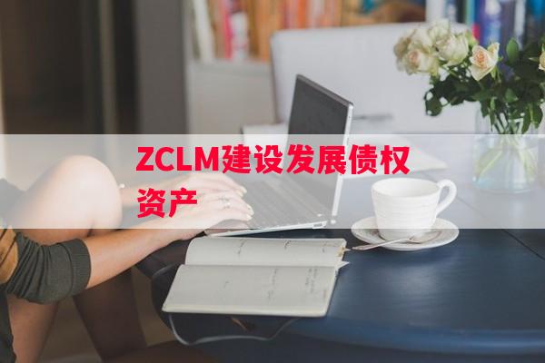 ZCLM建设发展债权资产