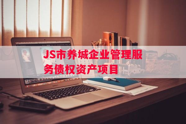JS市养城企业管理服务债权资产项目