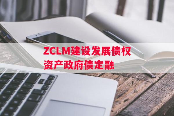 ZCLM建设发展债权资产政府债定融