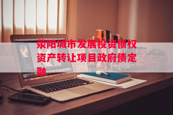 荥阳城市发展投资债权资产转让项目政府债定融