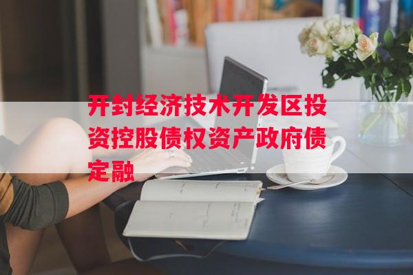 开封经济技术开发区投资控股债权资产政府债定融