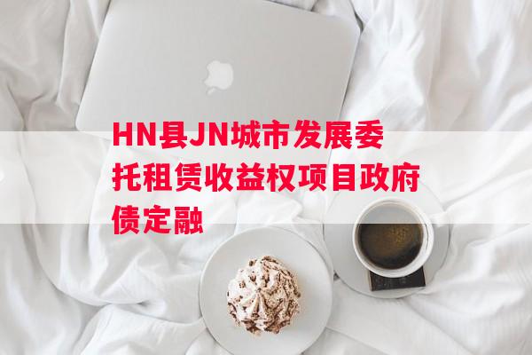 HN县JN城市发展委托租赁收益权项目政府债定融