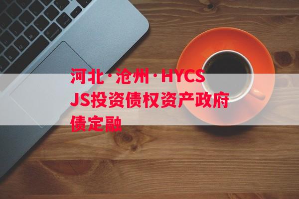 河北·沧州·HYCSJS投资债权资产政府债定融