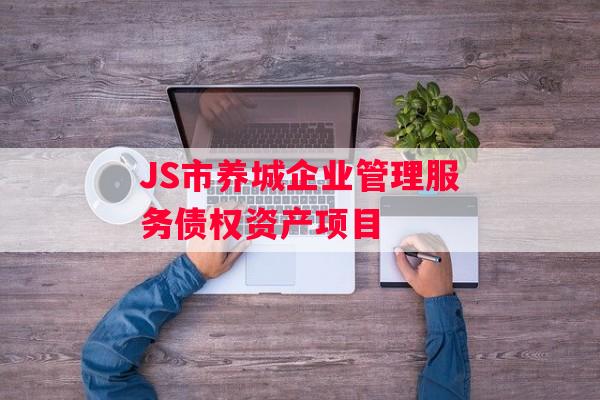 JS市养城企业管理服务债权资产项目
