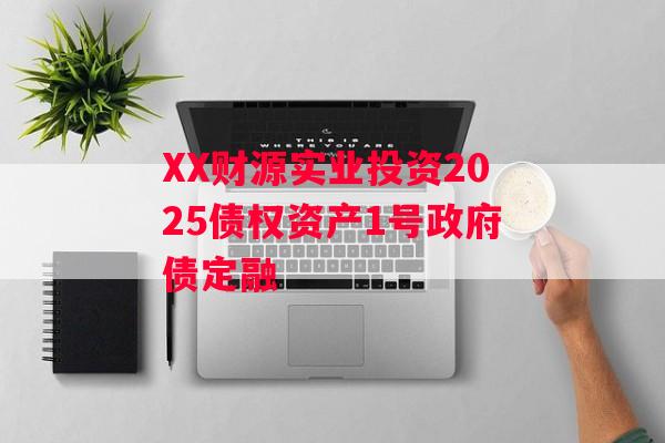 XX财源实业投资2025债权资产1号政府债定融