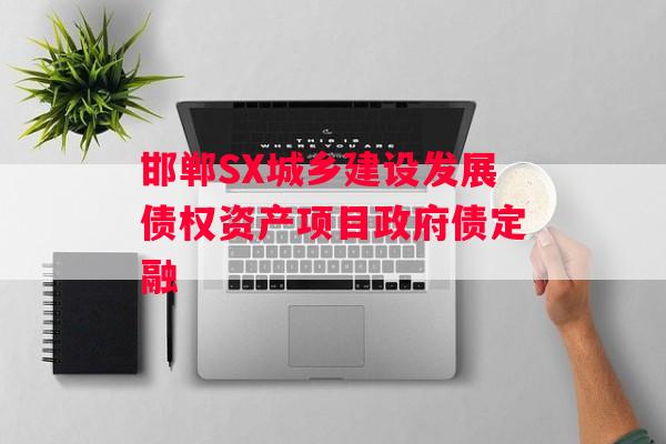 邯郸SX城乡建设发展债权资产项目政府债定融