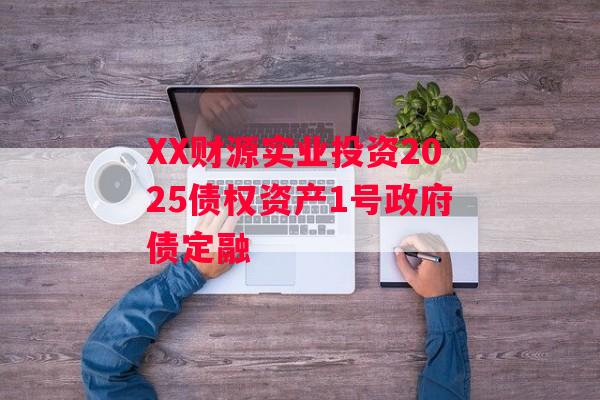 XX财源实业投资2025债权资产1号政府债定融