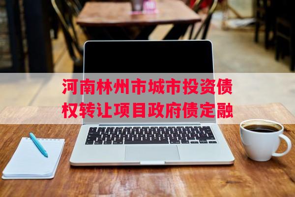 河南林州市城市投资债权转让项目政府债定融
