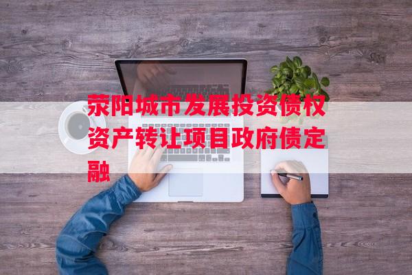 荥阳城市发展投资债权资产转让项目政府债定融