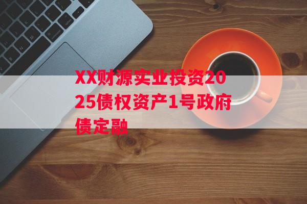 XX财源实业投资2025债权资产1号政府债定融