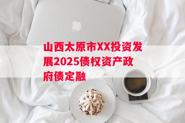 山西太原市XX投资发展2025债权资产政府债定融