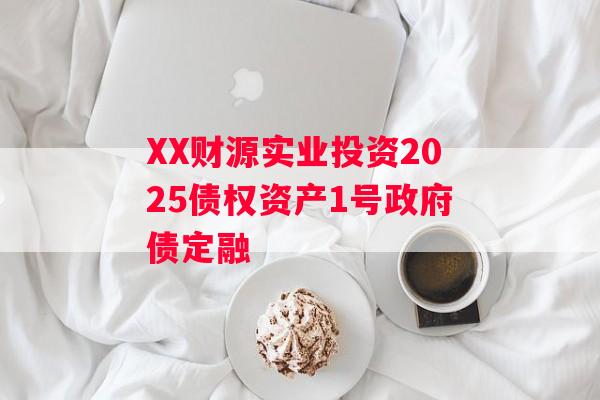XX财源实业投资2025债权资产1号政府债定融