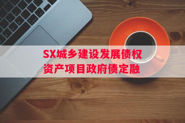 SX城乡建设发展债权资产项目政府债定融