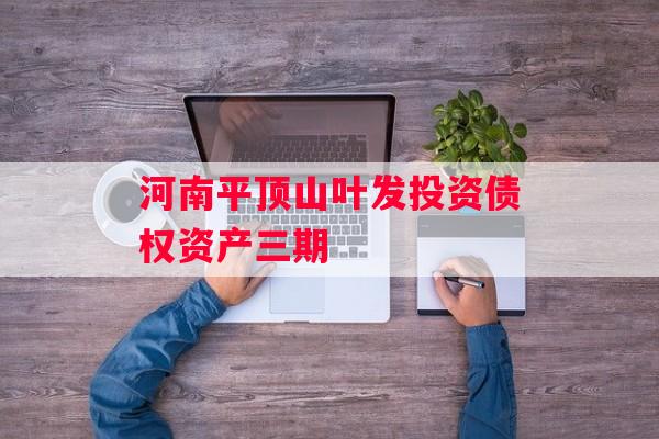 河南平顶山叶发投资债权资产三期
