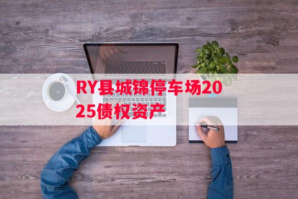 RY县城锦停车场2025债权资产
