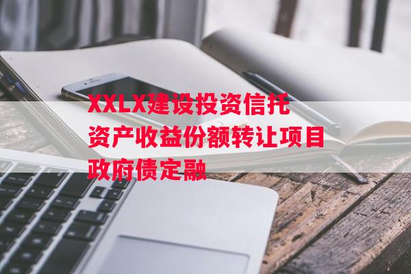XXLX建设投资信托资产收益份额转让项目政府债定融