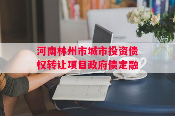 河南林州市城市投资债权转让项目政府债定融
