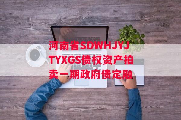 河南省SDWHJYJTYXGS债权资产拍卖一期政府债定融